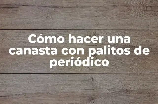 Cómo Hacer una Canasta con Palitos de Periódico