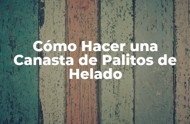 Cómo Hacer una Canasta de Palitos de Helado