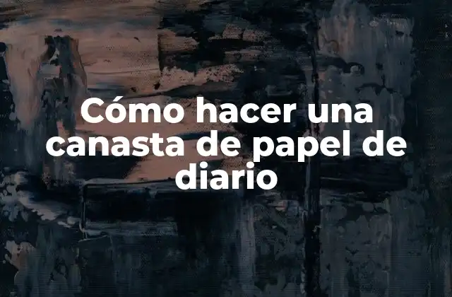 Cómo Hacer una Canasta de Papel de Diario