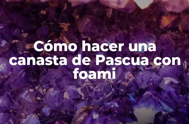 Cómo Hacer una Canasta de Pascua con Foami