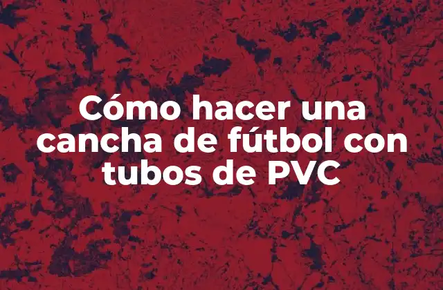 Cómo Hacer una Cancha de Fútbol con Tubos de Pvc