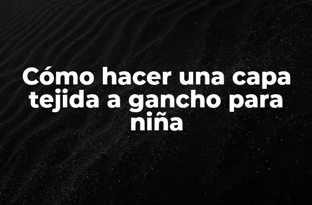 Cómo Hacer una Capa Tejida a Gancho para Niña