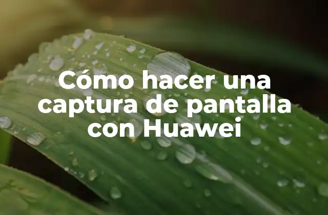 Cómo Hacer una Captura de Pantalla con Huawei