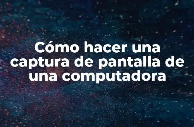 Cómo Hacer una Captura de Pantalla de una Computadora