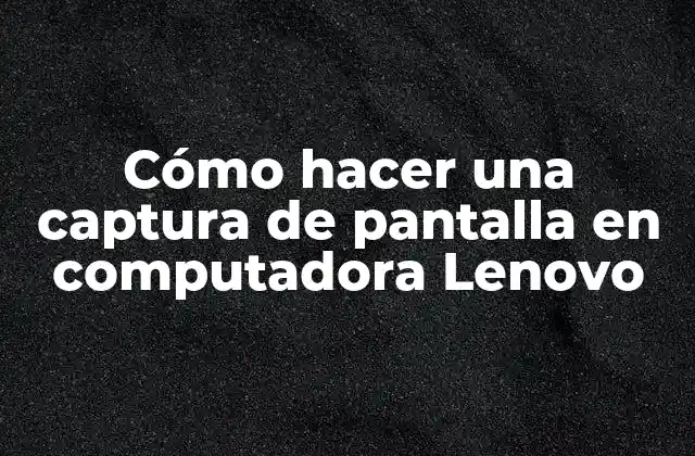 Cómo Hacer una Captura de Pantalla en Computadora Lenovo