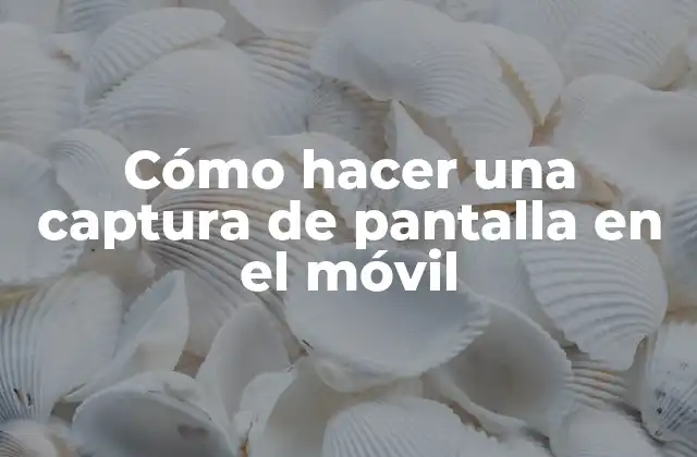 Cómo Hacer una Captura de Pantalla en el Móvil
