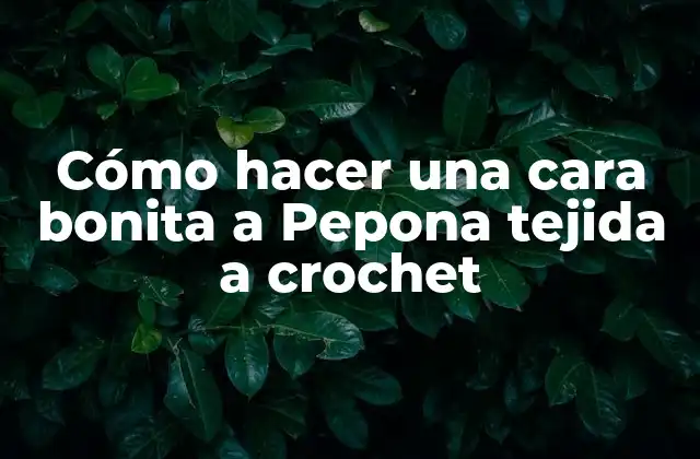 Cómo Hacer una Cara Bonita a Pepona Tejida a Crochet