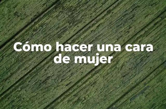 Cómo Hacer una Cara de Mujer 2 Cómo hacer una cara de mujer