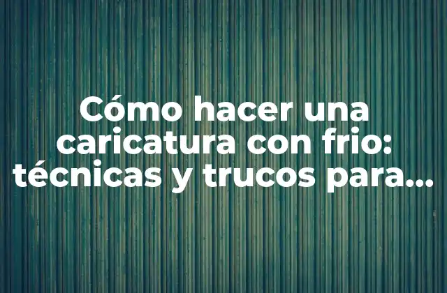 Cómo Hacer una Caricatura con Frio: Técnicas y Trucos para Lograr un Diseño Divertido