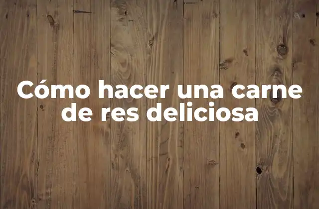 Cómo Hacer una Carne de Res Deliciosa