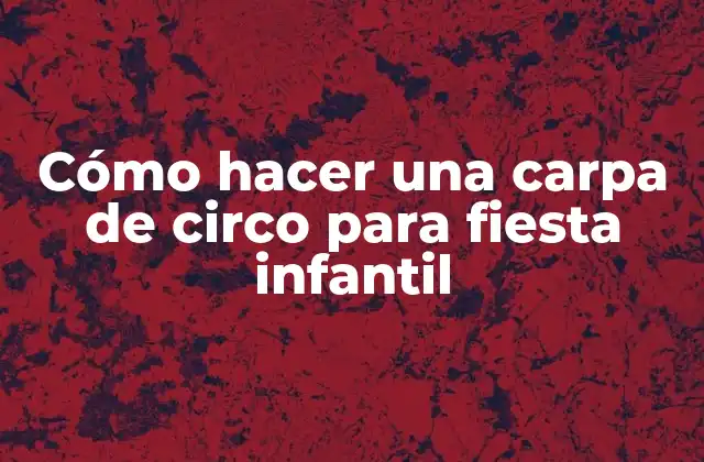 Cómo Hacer una Carpa de Circo para Fiesta Infantil
