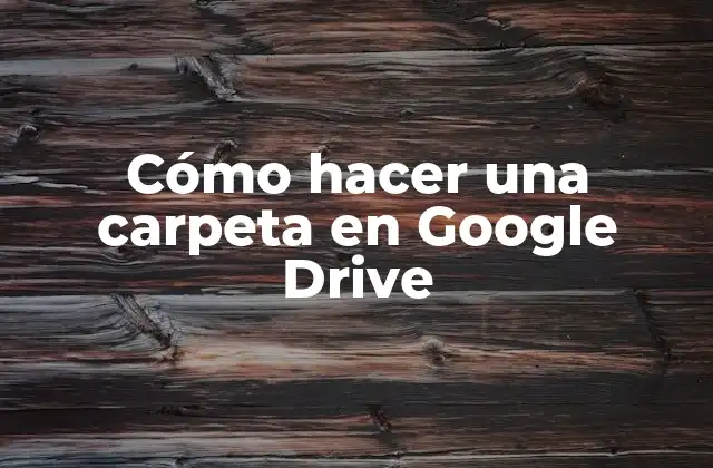 Cómo Hacer una Carpeta en Google Drive
