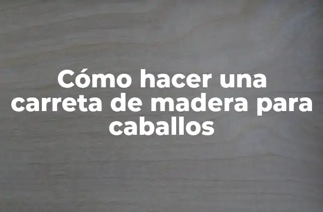 Cómo Hacer una Carreta de Madera para Caballos