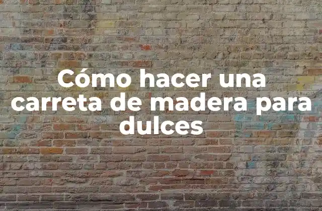 ¿Qué es una carreta de madera para dulces y para qué sirve?