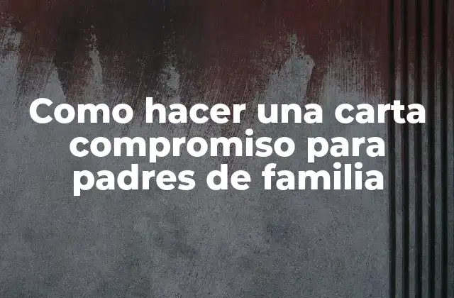 Como Hacer una Carta Compromiso para Padres de Familia