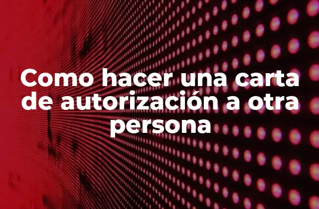 Como Hacer una Carta de Autorización a Otra Persona