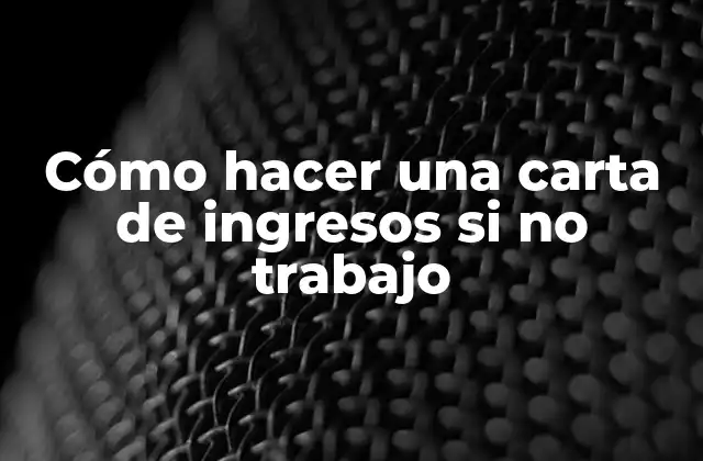 Cómo Hacer una Carta de Ingresos Si No Trabajo