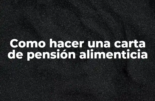 Como Hacer una Carta de Pensión Alimenticia