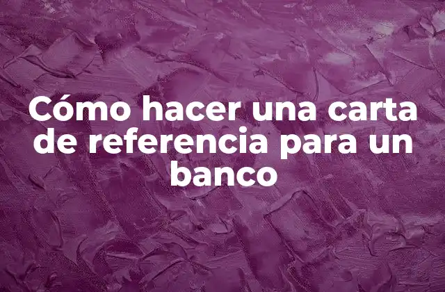 Cómo Hacer una Carta de Referencia para un Banco