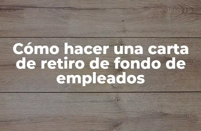 Cómo Hacer una Carta de Retiro de Fondo de Empleados