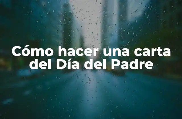 Cómo Hacer una Carta Del Día Del Padre