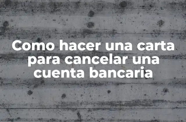 Como Hacer una Carta para Cancelar una Cuenta Bancaria
