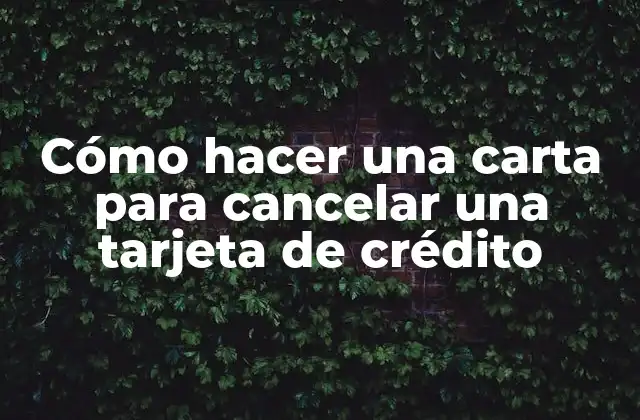 Cómo Hacer una Carta para Cancelar una Tarjeta de Crédito