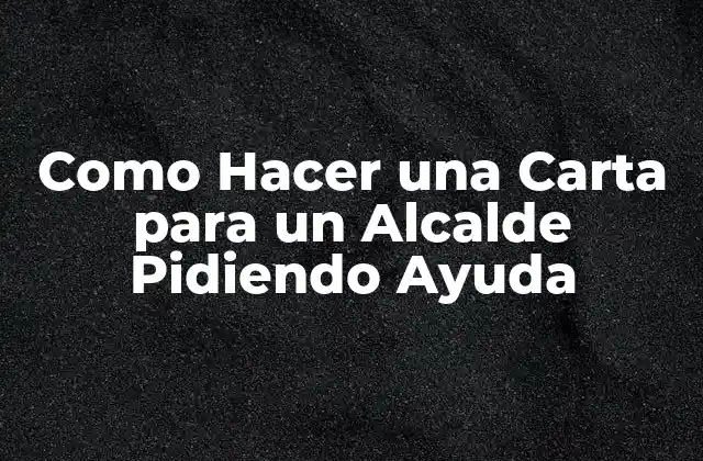 Como Hacer una Carta para un Alcalde Pidiendo Ayuda