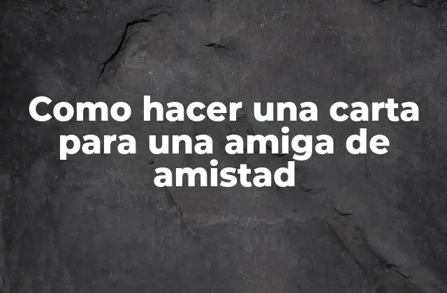 Como Hacer una Carta para una Amiga de Amistad