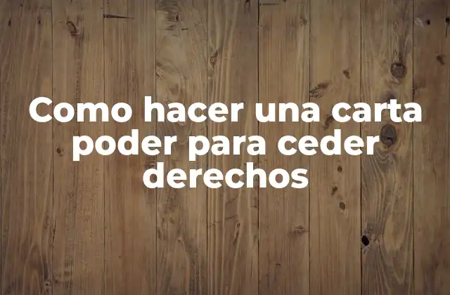 Como Hacer una Carta Poder para Ceder Derechos