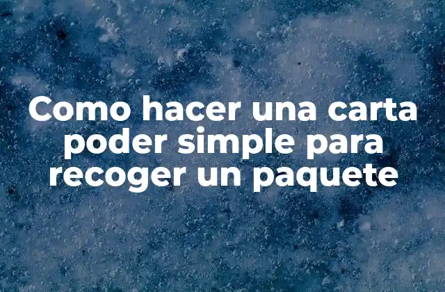 Como Hacer una Carta Poder Simple para Recoger un Paquete