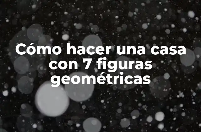 Cómo Hacer una Casa con 7 Figuras Geométricas