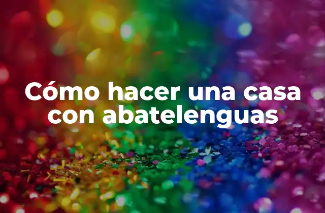 Cómo Hacer una Casa con Abatelenguas 2 Cómo hacer una casa con abatelenguas