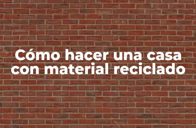 Cómo hacer una casa con material reciclado