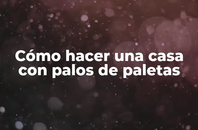Cómo Hacer una Casa con Palos de Paletas