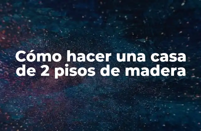 Cómo Hacer una Casa de 2 Pisos de Madera