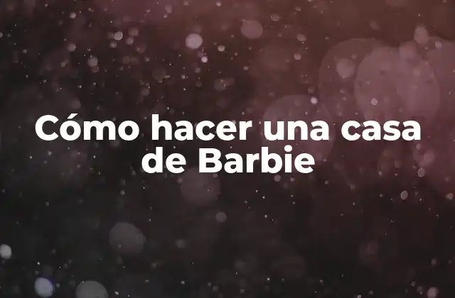 Cómo Hacer una Casa de Barbie