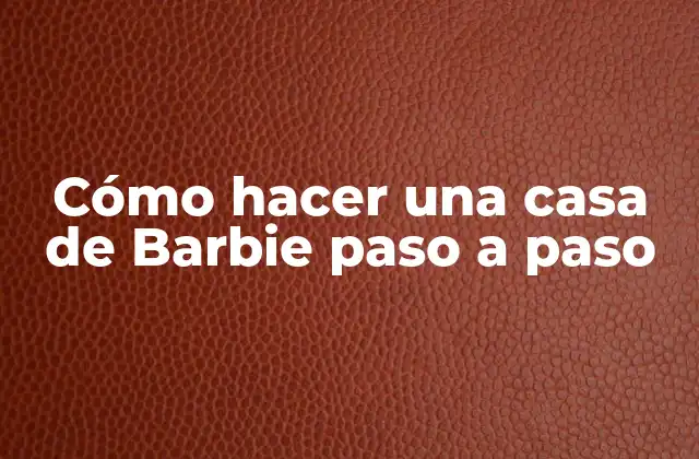 Cómo Hacer una Casa de Barbie Paso a Paso