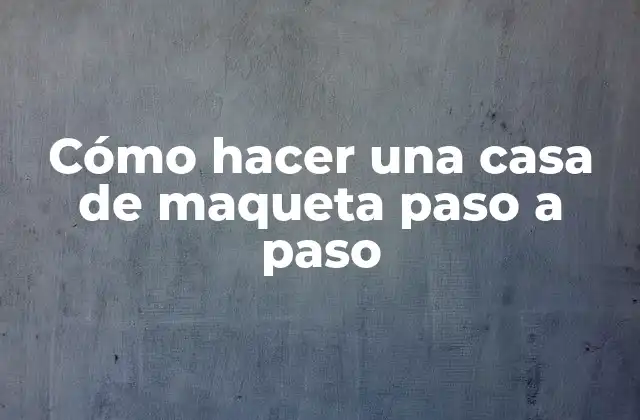 Cómo Hacer una Casa de Maqueta Paso a Paso 2 Cómo hacer una casa de maqueta paso a paso
