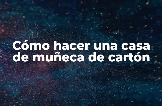 Cómo Hacer una Casa de Muñeca de Cartón