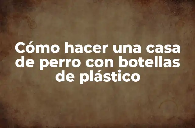 Cómo hacer una casa de perro con botellas de plástico
