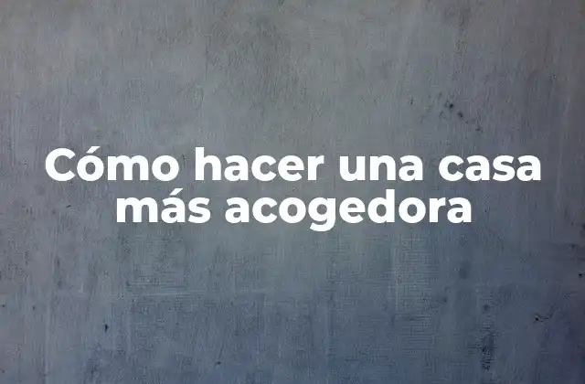 Cómo hacer una casa más acogedora