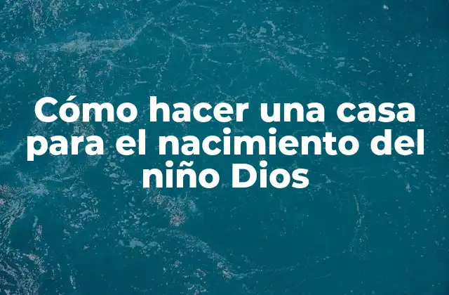 Cómo Hacer una Casa para el Nacimiento Del Niño Dios