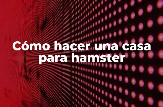 Cómo Hacer una Casa para Hamster