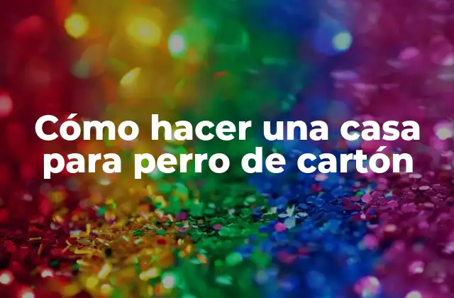 Cómo Hacer una Casa para Perro de Cartón