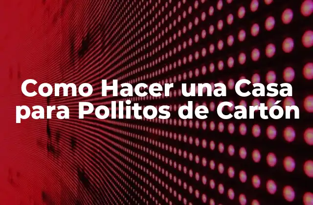 Como Hacer una Casa para Pollitos de Cartón 2 ¿Qué es una Casa para Pollitos de Cartón y para Qué Sirve?