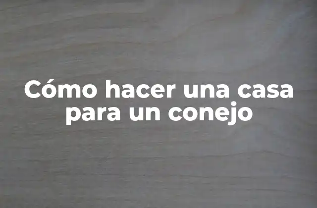 Cómo Hacer una Casa para un Conejo