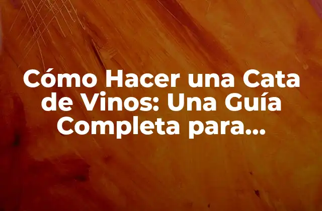 Cómo Hacer una Cata de Vinos: una Guía Completa para Principiantes y Expertos