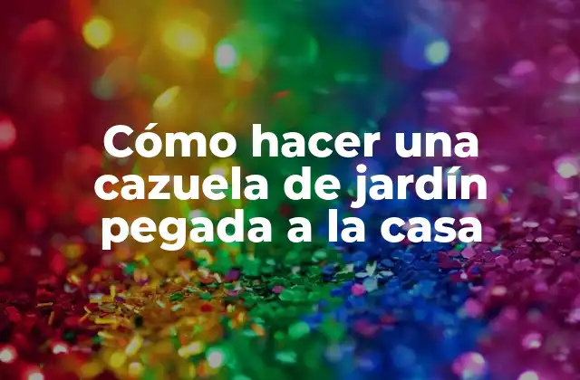 Cómo Hacer una Cazuela de Jardín Pegada a la Casa