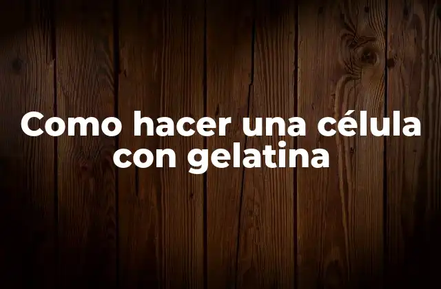 Como Hacer una Célula con Gelatina 2 ¿Qué es una célula con gelatina?